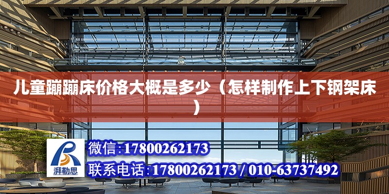 兒童蹦蹦床價格大概是多少（怎樣制作上下鋼架床） 鋼結構網架設計