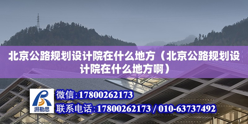 北京公路規劃設計院在什么地方（北京公路規劃設計院在什么地方?。? title=