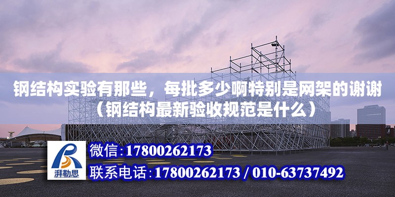 鋼結構實驗有那些，每批多少啊特別是網架的謝謝（鋼結構最新驗收規范是什么） 鋼結構網架設計