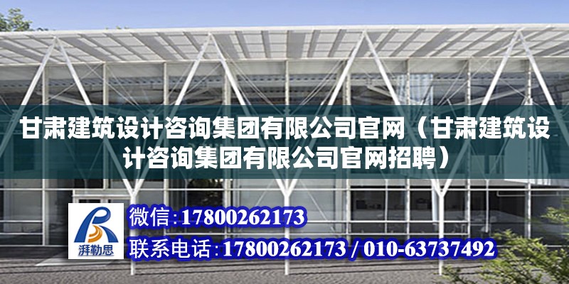 甘肅建筑設計咨詢集團有限公司官網（甘肅建筑設計咨詢集團有限公司官網招聘）