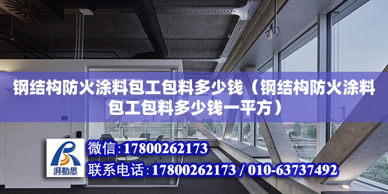 鋼結構防火涂料包工包料多少錢（鋼結構防火涂料包工包料多少錢一平方）