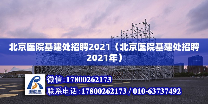 北京醫院基建處招聘2021（北京醫院基建處招聘2021年）