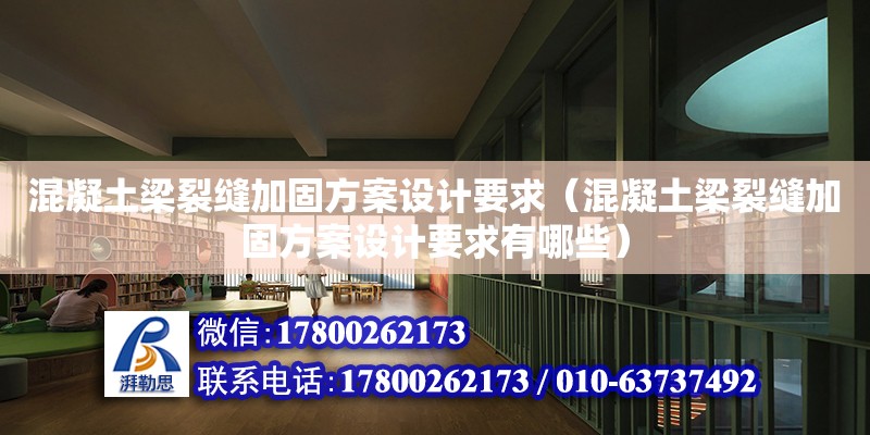 混凝土梁裂縫加固方案設計要求（混凝土梁裂縫加固方案設計要求有哪些）