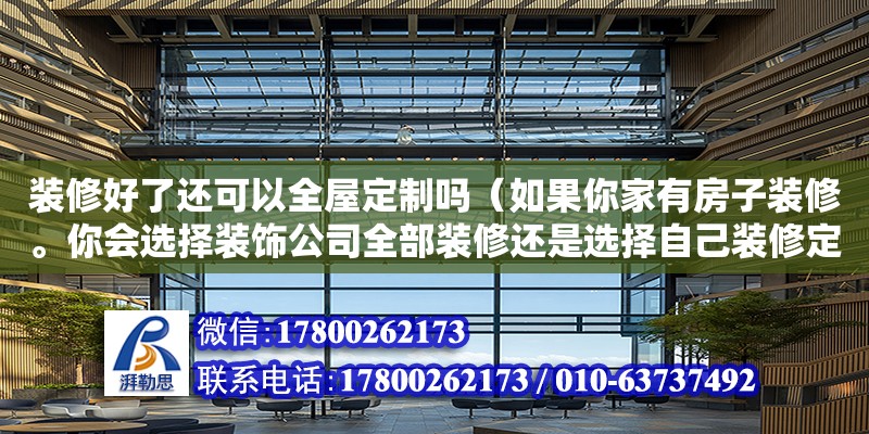 裝修好了還可以全屋定制嗎（如果你家有房子裝修。你會選擇裝飾公司全部裝修還是選擇自己裝修定全屋定制家具）