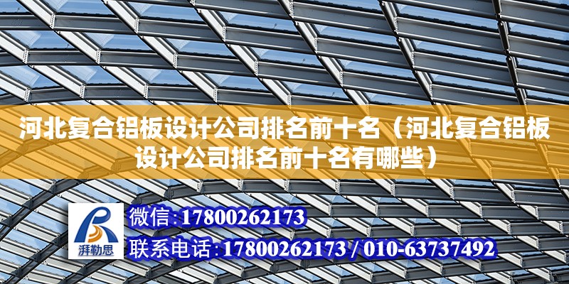 河北復合鋁板設計公司排名前十名（河北復合鋁板設計公司排名前十名有哪些）