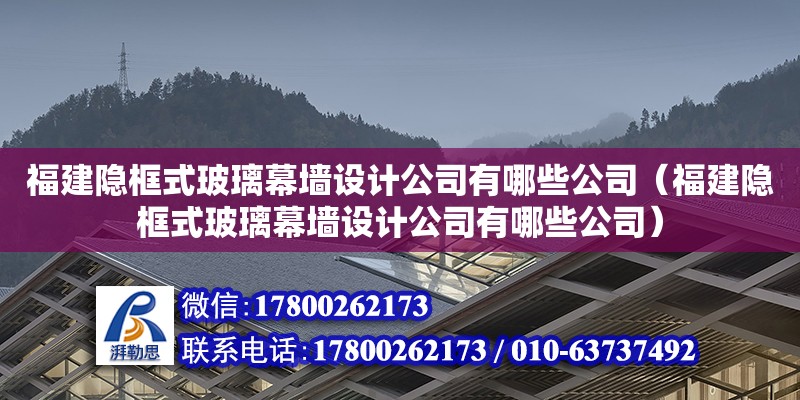 福建隱框式玻璃幕墻設計公司有哪些公司（福建隱框式玻璃幕墻設計公司有哪些公司）