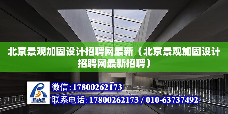 北京景觀加固設計招聘網最新（北京景觀加固設計招聘網最新招聘） 北京加固設計（加固設計公司）