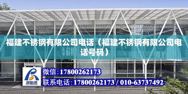 福建不銹鋼有限公司電話（福建不銹鋼有限公司電話號碼） 北京加固設計（加固設計公司）