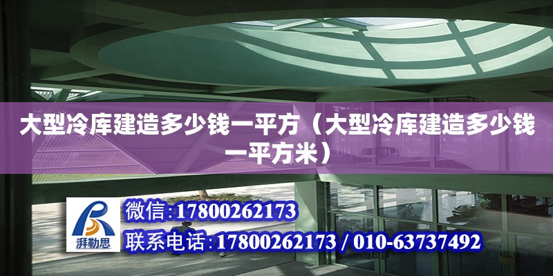 大型冷庫建造多少錢一平方（大型冷庫建造多少錢一平方米） 鋼結構網架設計