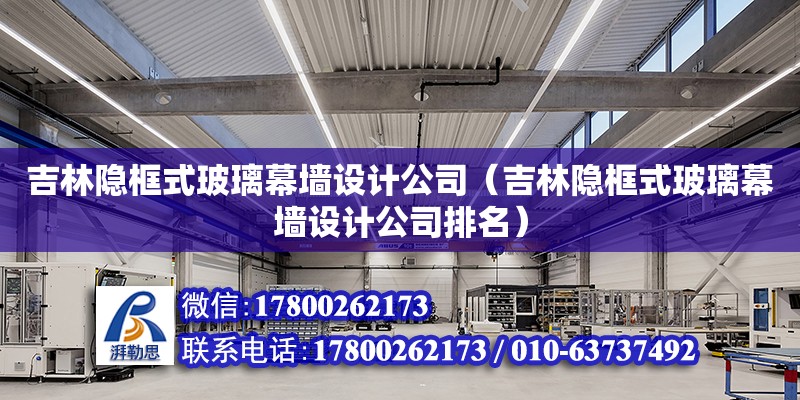 吉林隱框式玻璃幕墻設計公司（吉林隱框式玻璃幕墻設計公司排名）