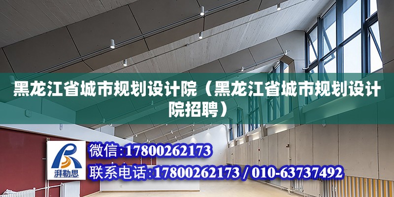 黑龍江省城市規劃設計院（黑龍江省城市規劃設計院招聘）