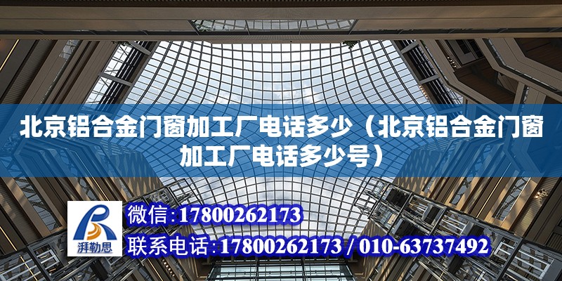 北京鋁合金門窗加工廠電話多少（北京鋁合金門窗加工廠電話多少號）