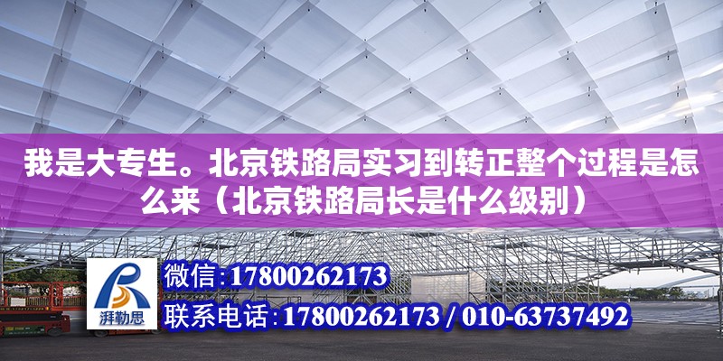 我是大專生。北京鐵路局實習到轉正整個過程是怎么來（北京鐵路局長是什么級別）