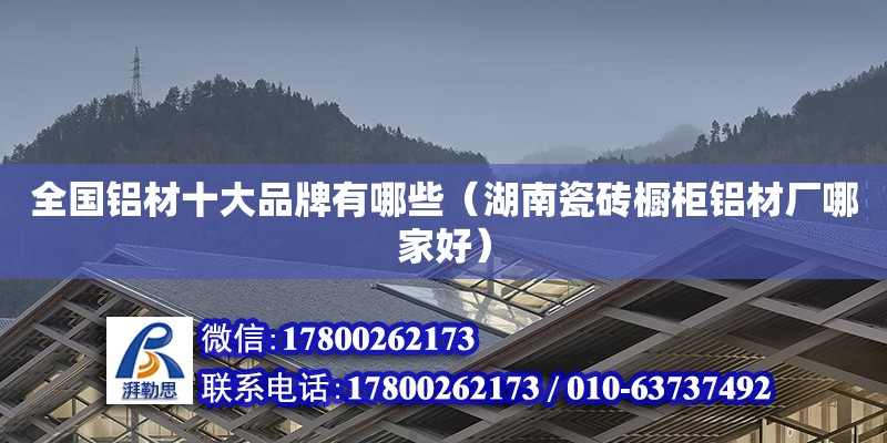 全國鋁材十大品牌有哪些（湖南瓷磚櫥柜鋁材廠哪家好） 鋼結構網架設計