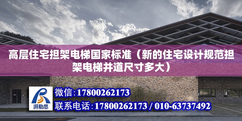 高層住宅擔架電梯國家標準（新的住宅設計規范擔架電梯井道尺寸多大）