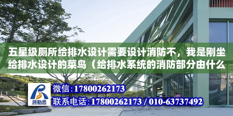 五星級廁所給排水設計需要設計消防不，我是剛坐給排水設計的菜鳥（給排水系統的消防部分由什么組成）