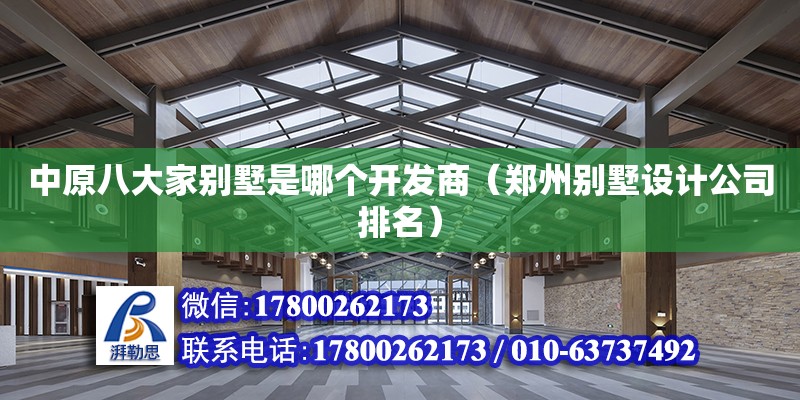 中原八大家別墅是哪個開發商（鄭州別墅設計公司排名） 鋼結構網架設計