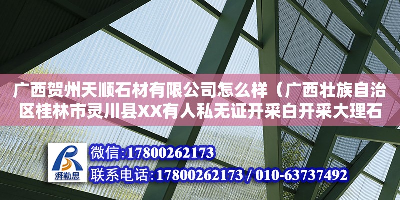 廣西賀州天順石材有限公司怎么樣（廣西壯族自治區桂林市靈川縣XX有人私無證開采白開采大理石）