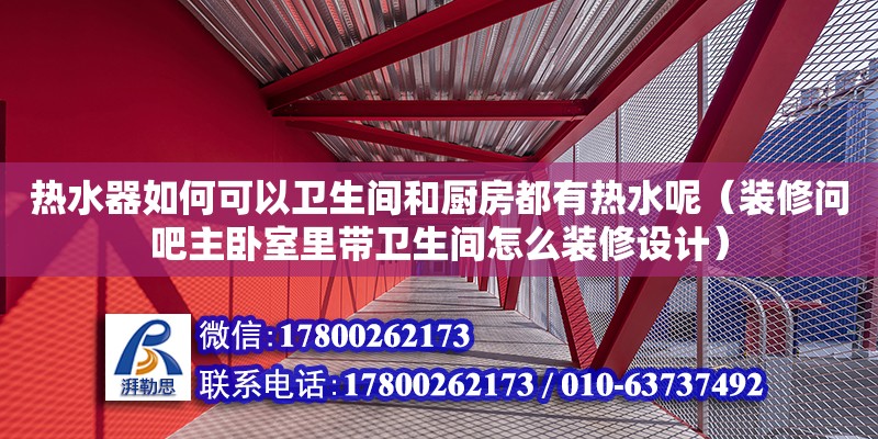 熱水器如何可以衛生間和廚房都有熱水呢（裝修問吧主臥室里帶衛生間怎么裝修設計） 鋼結構網架設計