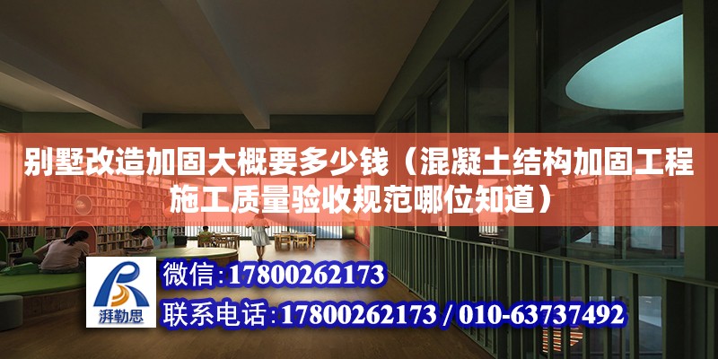 別墅改造加固大概要多少錢（混凝土結構加固工程施工質量驗收規范哪位知道）