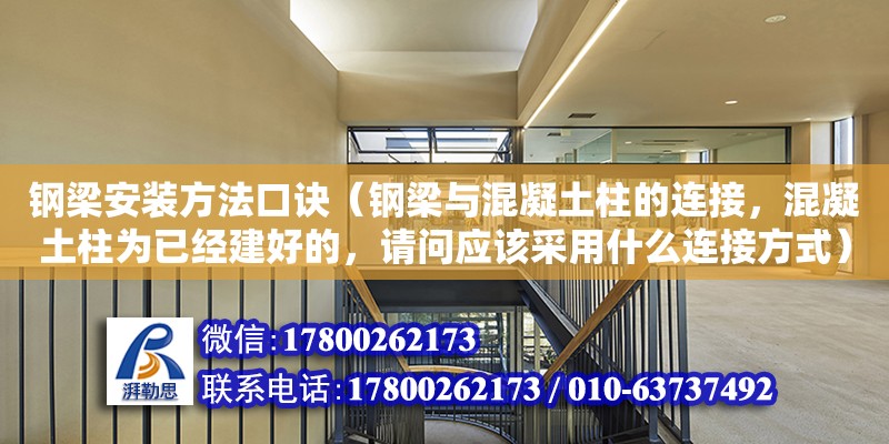 鋼梁安裝方法口訣（鋼梁與混凝土柱的連接，混凝土柱為已經建好的，請問應該采用什么連接方式） 鋼結構網架設計