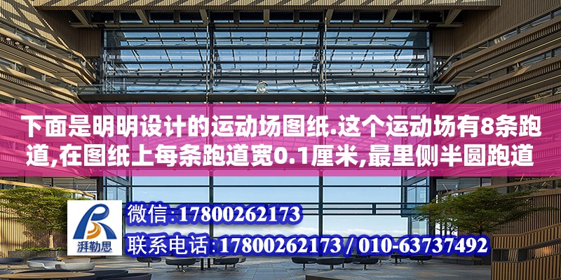 下面是明明設計的運動場圖紙.這個運動場有8條跑道,在圖紙上每條跑道寬0.1厘米,最里側半圓跑道的直徑是3.6厘米,單直跑道長10cm,比例尺是1:1000,最外側跑道的內沿長多少米（陽陽設計運動場圖紙。這個運動場有8條跑道,在圖紙上每條跑道寬0.125cm,最里側半圓跑道的直徑為3,6cm,） 鋼結構網架設計