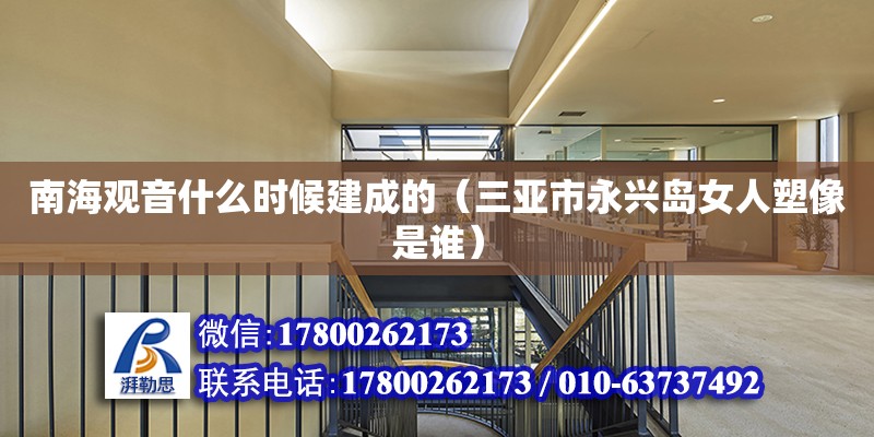 南海觀音什么時候建成的（三亞市永興島女人塑像是誰） 鋼結構網架設計