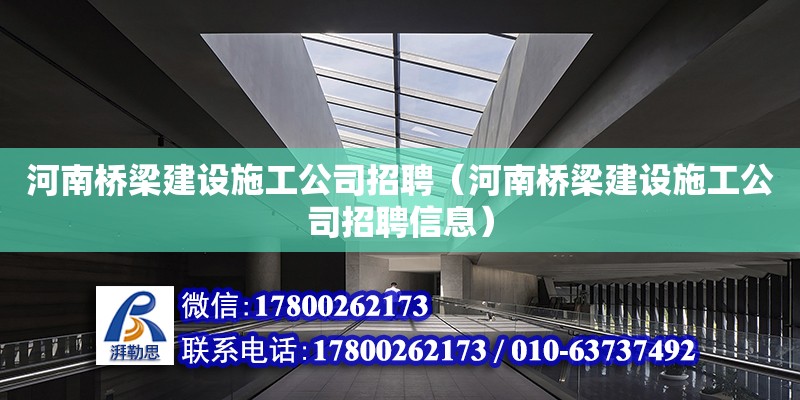 河南橋梁建設施工公司招聘（河南橋梁建設施工公司招聘信息） 北京加固設計（加固設計公司）