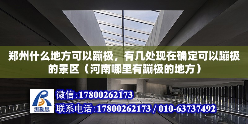 鄭州什么地方可以蹦極，有幾處現在確定可以蹦極的景區（河南哪里有蹦極的地方） 鋼結構網架設計