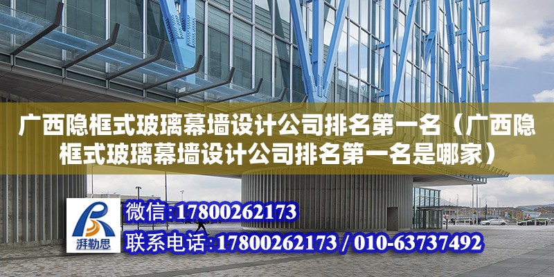 廣西隱框式玻璃幕墻設計公司排名第一名（廣西隱框式玻璃幕墻設計公司排名第一名是哪家）