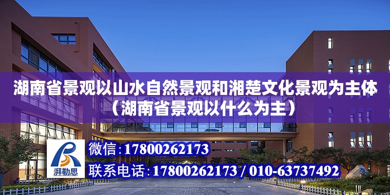 湖南省景觀以山水自然景觀和湘楚文化景觀為主體（湖南省景觀以什么為主） 鋼結構網架設計