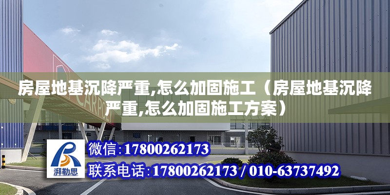 房屋地基沉降嚴重,怎么加固施工（房屋地基沉降嚴重,怎么加固施工方案）