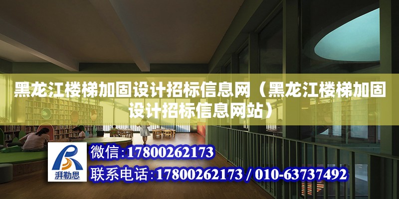 黑龍江樓梯加固設計招標信息網（黑龍江樓梯加固設計招標信息網站）