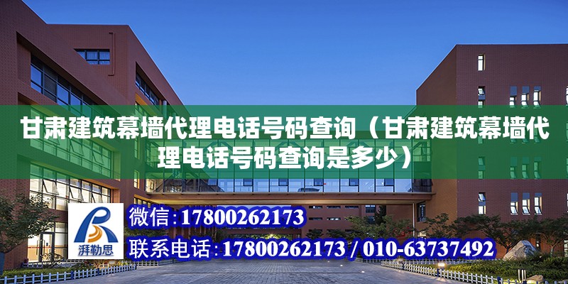 甘肅建筑幕墻代理電話號碼查詢（甘肅建筑幕墻代理電話號碼查詢是多少） 鋼結構網架設計