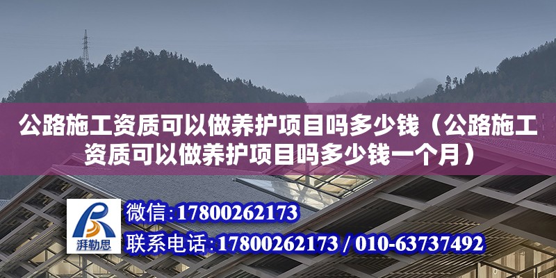 公路施工資質可以做養護項目嗎多少錢（公路施工資質可以做養護項目嗎多少錢一個月）