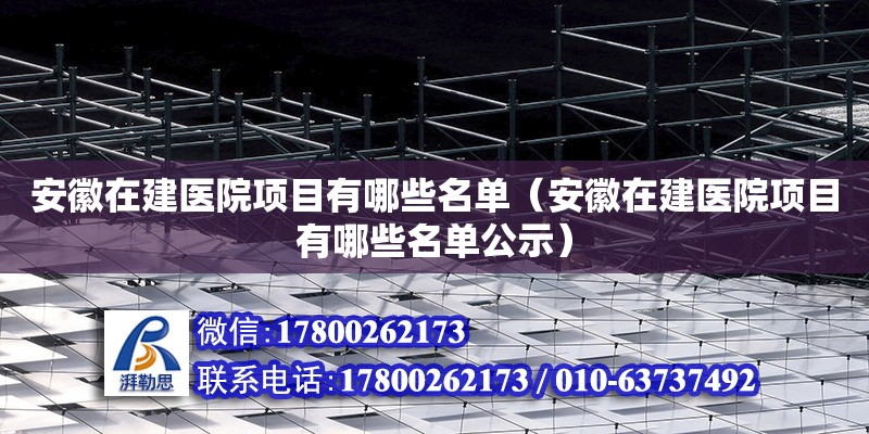 安徽在建醫院項目有哪些名單（安徽在建醫院項目有哪些名單公示） 北京加固設計（加固設計公司）