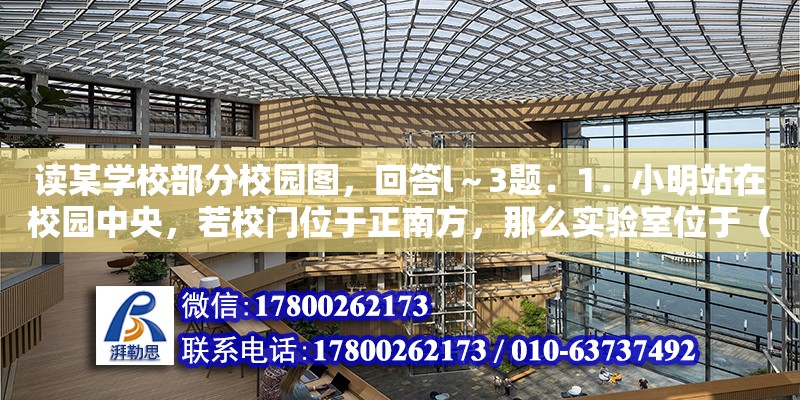 讀某學校部分校園圖，回答l～3題．1．小明站在校園中央，若校門位于正南方，那么實驗室位于（　?。?．比較貼近該校園圖實際的比例尺可能為（　?。?．早晨，小明站在校園中央面向（教學樓前 五星紅旗在旗桿上飄蕩 同學們為了測出旗桿的高度 設計了實驗方案1.寫出所需器材2.說明所運用的物理和數學知識 3.寫出實驗步驟 并寫出旗桿高度的表達式小明用如圖所示的實驗） 鋼結構網架設計