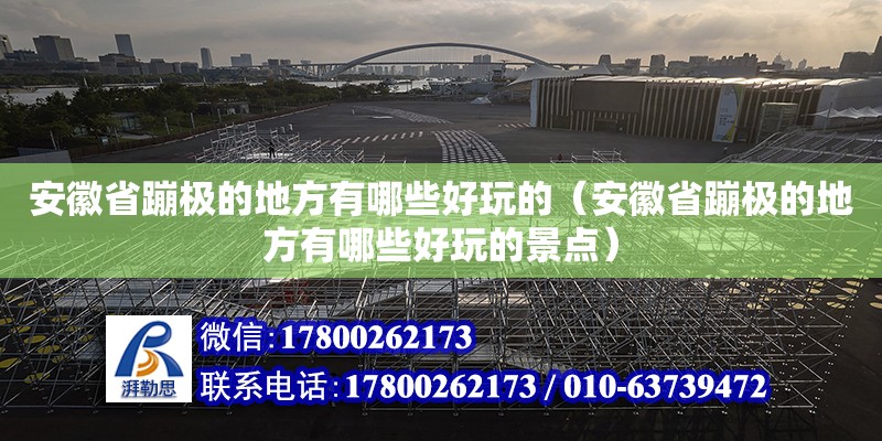 安徽省蹦極的地方有哪些好玩的（安徽省蹦極的地方有哪些好玩的景點）