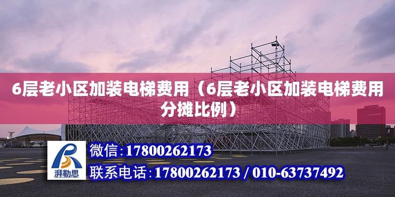 6層老小區加裝電梯費用（6層老小區加裝電梯費用分攤比例） 鋼結構網架設計