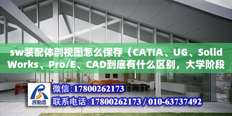 sw裝配體剖視圖怎么保存（CATIA、UG、SolidWorks、Pro/E、CAD到底有什么區別，大學階段應該學習哪一個軟件）