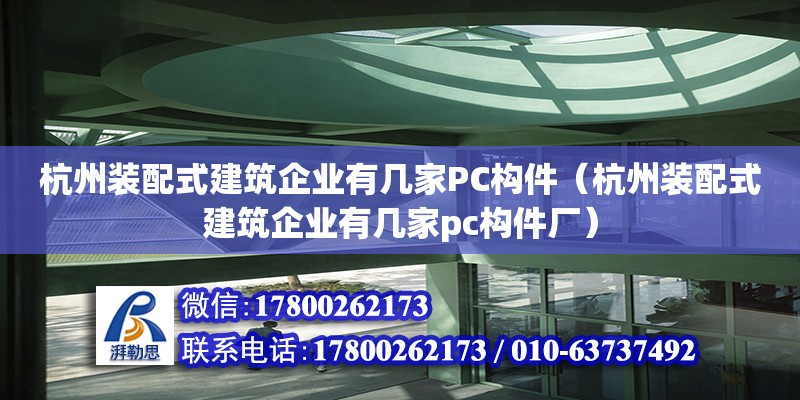 杭州裝配式建筑企業有幾家PC構件（杭州裝配式建筑企業有幾家pc構件廠） 北京加固設計（加固設計公司）