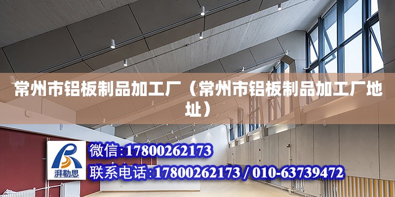 常州市鋁板制品加工廠（常州市鋁板制品加工廠地址） 鋼結構網架設計