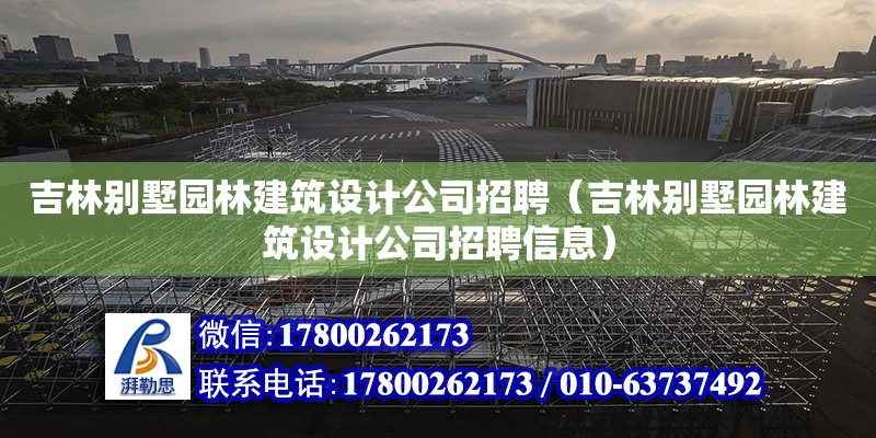 吉林別墅園林建筑設計公司招聘（吉林別墅園林建筑設計公司招聘信息）