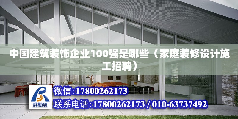 中國建筑裝飾企業100強是哪些（家庭裝修設計施工招聘）