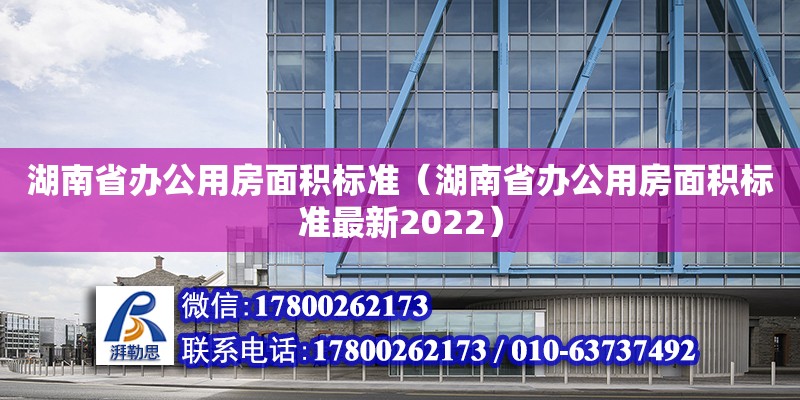 湖南省辦公用房面積標準（湖南省辦公用房面積標準最新2022）