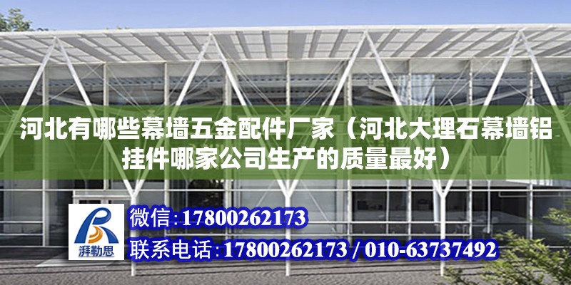 河北有哪些幕墻五金配件廠家（河北大理石幕墻鋁掛件哪家公司生產的質量最好）