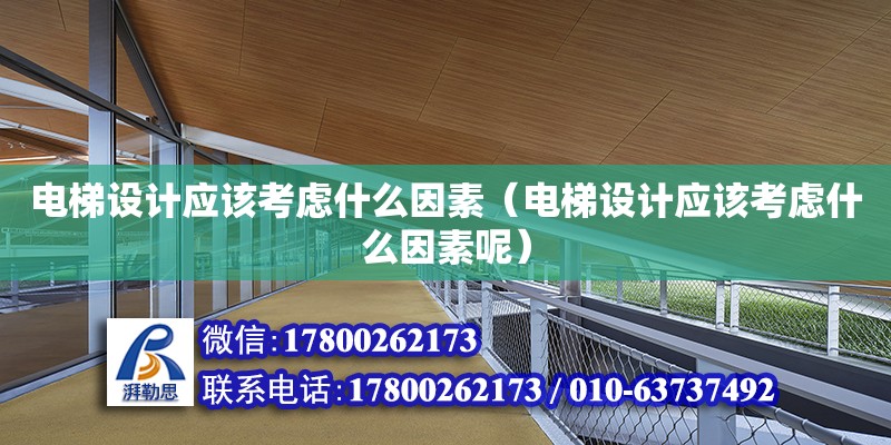 電梯設計應該考慮什么因素（電梯設計應該考慮什么因素呢） 北京加固設計（加固設計公司）