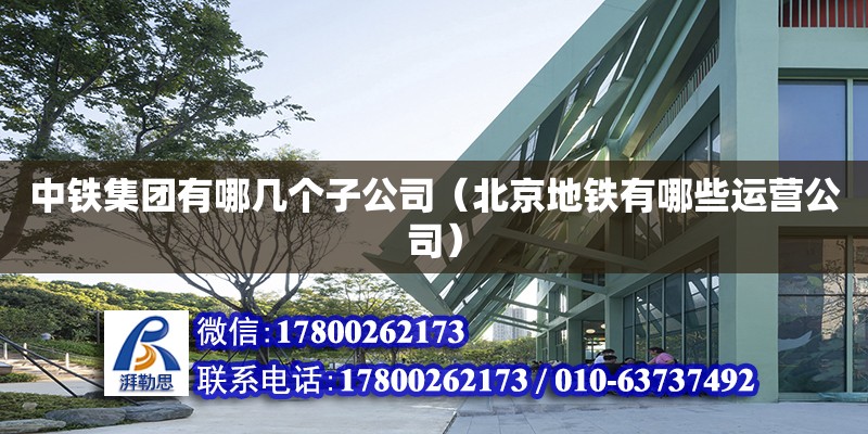 中鐵集團有哪幾個子公司（北京地鐵有哪些運營公司） 鋼結構網架設計