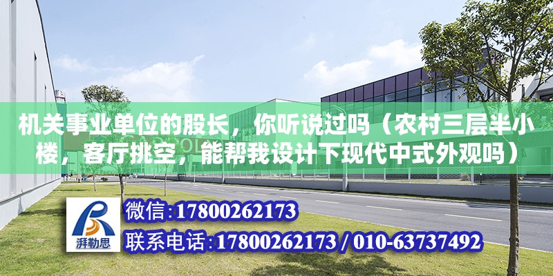 機關事業單位的股長，你聽說過嗎（農村三層半小樓，客廳挑空，能幫我設計下現代中式外觀嗎）