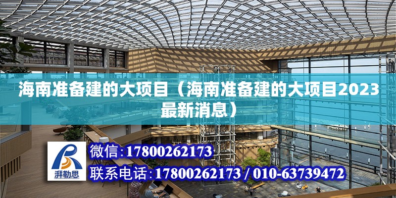 海南準備建的大項目（海南準備建的大項目2023最新消息）